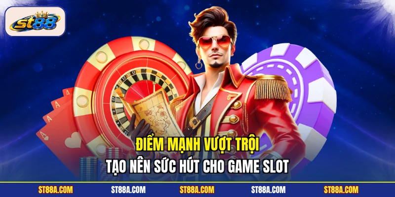 Điểm mạnh vượt trội tạo nên sức hút cho game slot