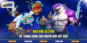 Mẹo Bắn Cá ST88 Dễ Thắng Dành Cho Người Mới Bắt Đầu